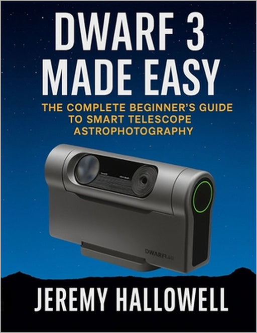 Dwarf 3 Made Easy: The Complete Beginner's Guide to Smart Telescope Astrophotography by Jeremy Hallowell