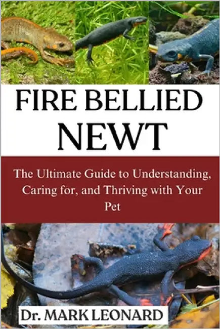 Fire Belied Newt: The Ultimate Guide to Understanding, Caring for, and Thriving with Your Pet by Leonard, Mark