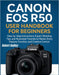 Canon EOS R50 User Handbook for Beginners: Step-by-Step Instructions, Expert Shooting Tips, and Illustrated Tutorials to Master Every Feature, Functio by Robert Dudley