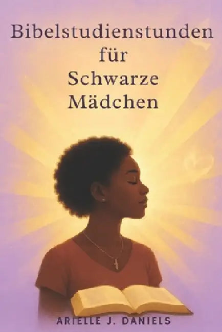 Bibelstudienstunden für schwarze Mädchen: 52 Wochen Andacht, um Glauben aufzubauen, die wahre Identität zu entdecken und mit Mut und Zielstrebigkeit z by Arielle J. Daniels