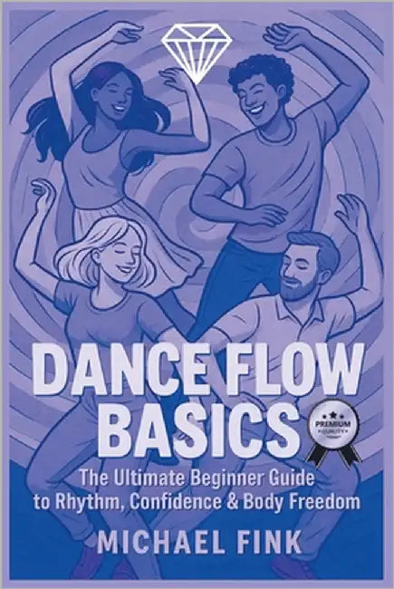 Dance Flow Basics: The Ultimate Beginner Guide to Rhythm, Confidence & Body Freedom by Fink, Michael