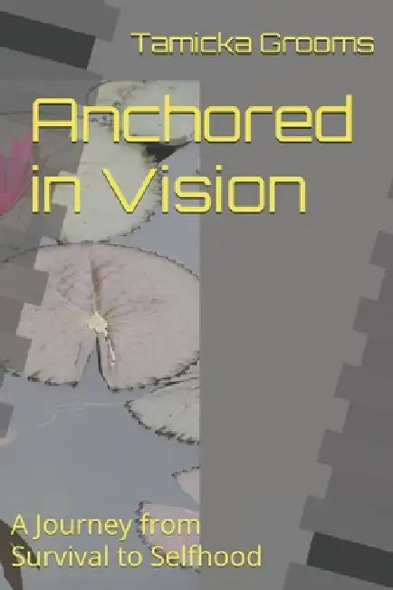 Anchored in Vision: A Journey from Survival to Selfhood by Tamicka Kenyetta Grooms