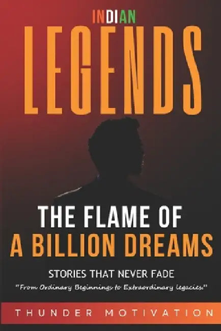 The Flame of A Billion Dreams: Life Stories of 50+ Indian Legends Who Dared to Dream and Changed the Nation by Thunder Motivation