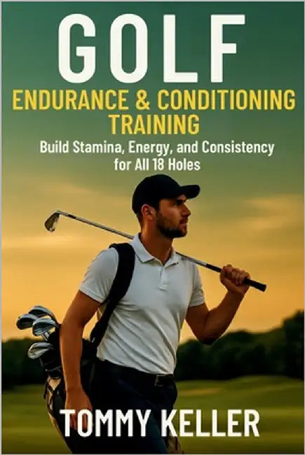 Golf Endurance & Conditioning Training: Build Stamina, Energy, and Consistency for All 18 Holes by Keller, Tommy