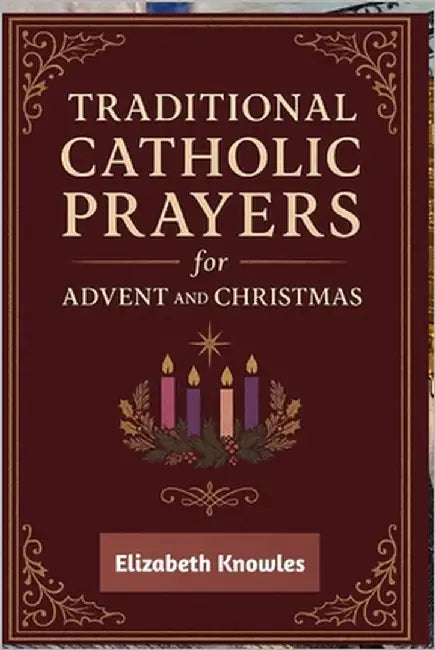 Traditional Catholic Prayers for Advent and Christmas: Daily Catholic Devotions to Prepare Your Heart for the Coming of Christ by Knowles, Elizabeth