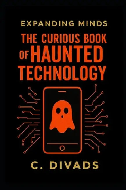 Expanding Minds - The Curious Book Of Haunted Technology by C. Divads