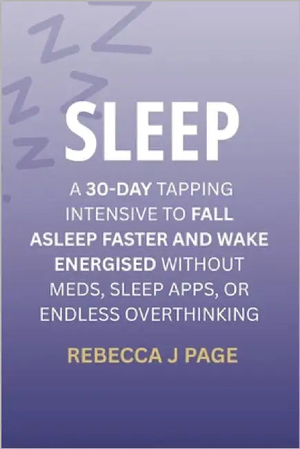Sleep: A 30-Day Tapping Intensive to Fall Asleep Faster and Wake Energised Without Meds, Sleep Apps, or Endless Overthinking: A proven 30-day EFT tapp by Page, Rebecca J.