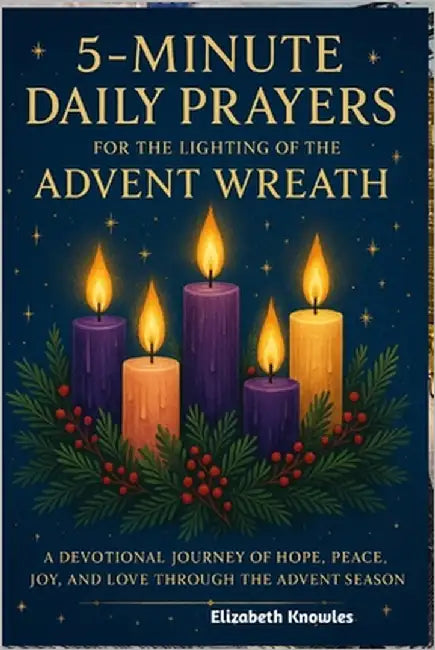 5-minute Daily Prayer for the Lighting of the Advent Wreath: A Devotional Journey of Hope, Peace, Joy, and Love through the Advent Season by Knowles, Elizabeth