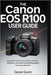 The Canon EOS R100 User Guide: A Practical manual to Camera Controls, Autofocus, and Real-World Photography for Every Skill Level by Darian Quinn