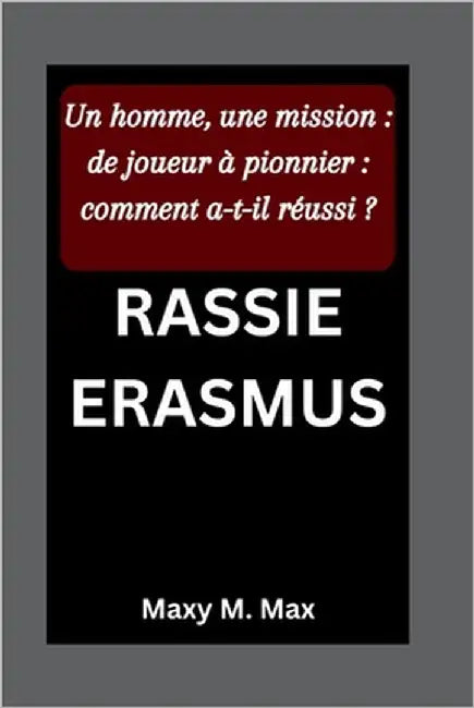 Rassie Erasmus: Un homme, une mission: de joueur à pionnier: comment a-t-il réussi ? by M. Max, Maxy