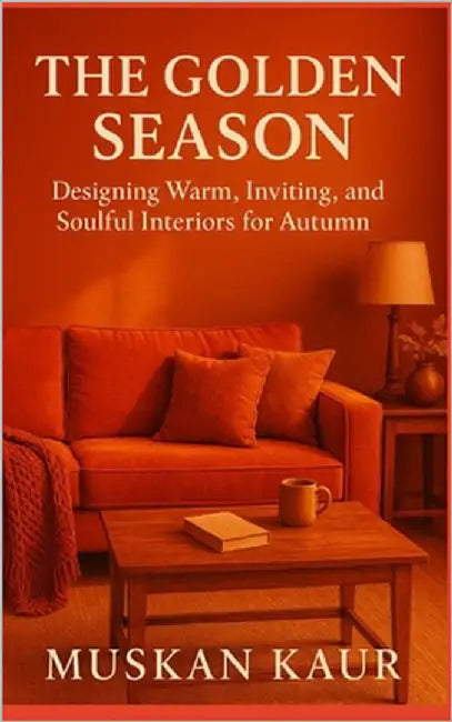 The Golden Season: Designing Warm, Inviting, and Soulful Interiors for Autumn by Kaur, Muskan