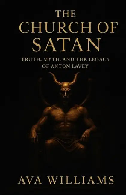 The Church of Satan: Truth, Myth, and the Legacy of Anton LaVey by Ava Williams