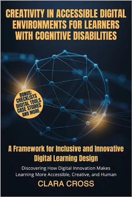 Creativity in Accessible Digital Environments for Learners with Cognitive Disabilities: A Framework for Inclusive and Innovative Digital Learning Desi by Cross, Clara