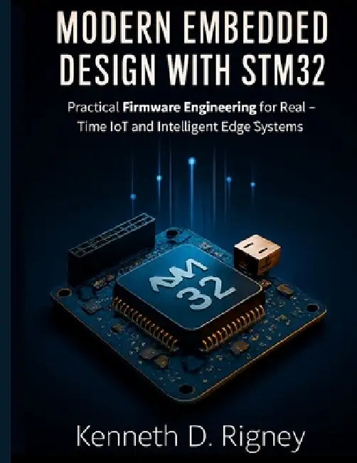 Modern Embedded Design with STM32: Practical Firmware Engineering for Real-Time IoT and Intelligent Edge Systems by Kenneth D. Rigney