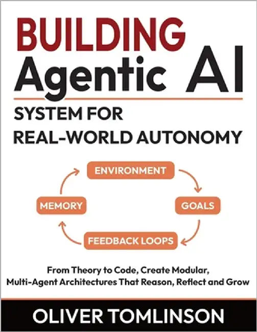 Building Agentic AI System for Real-World Autonomy: From Theory to Code, Create Modular, Multi-Agent Architectures That Reason, Reflect and Grow by Tomlinson, Oliver