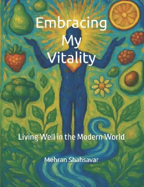 Embracing My Vitality: Living Well in The Modern World by Mehran Shahsavar