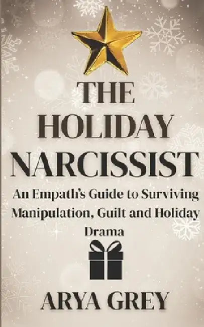 The Holiday Narcissist: An Empath's Guide to Surviving and Thriving After Narcissistic Abuse by Arya Grey