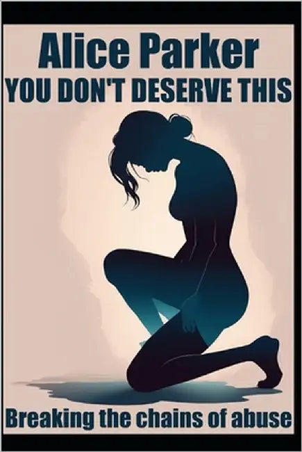 You don't deserve this: Breaking the chains of abuse by Parker, Alice
