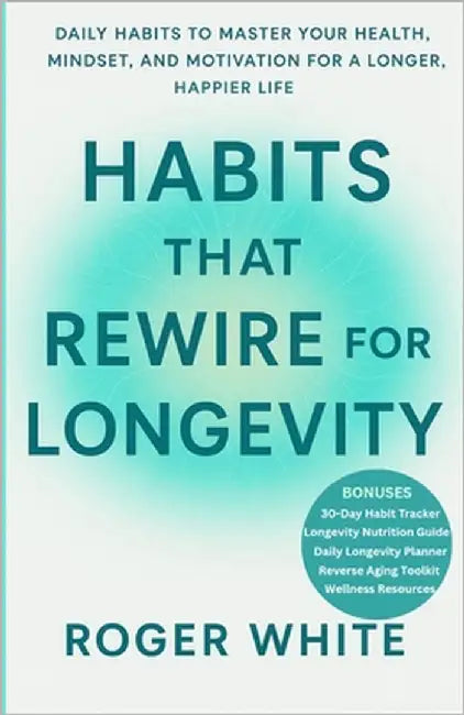 Habits That Rewire for Longevity: Daily Rituals to Strengthen Your Mind, Body, and Energy for a Longer, Healthier Life by White, Roger