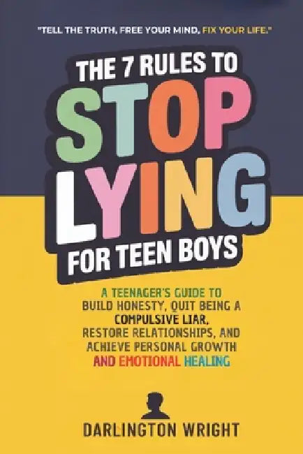 The 7 Rules To Stop Lying For Teen Boys: A Teenager's Guide to Build Honesty, Quit Being A Compulsive Liar, Restore Relationships, and Achieve Persona by Darlington Wright