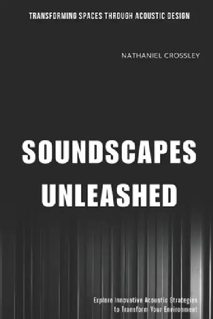 Soundscapes Unleashed: Transforming Spaces Through Acoustic Design: Explore Innovative Acoustic Strategies to Transform Your Environment by Emily Harper