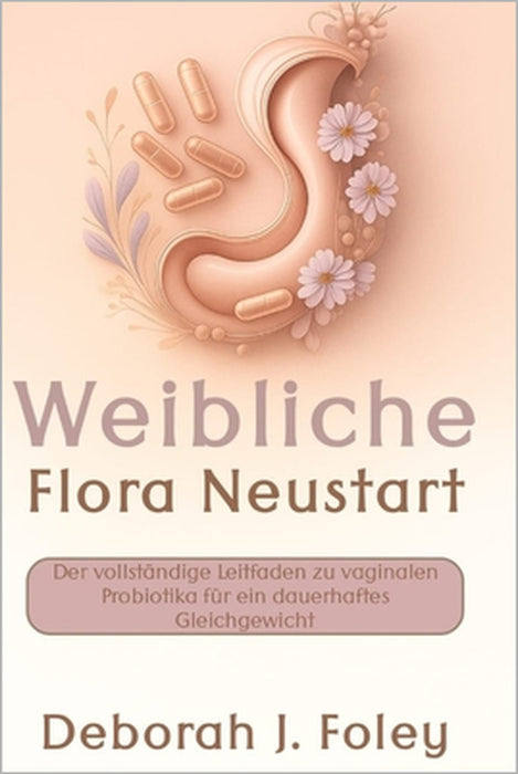 Weibliche Flora Neustart: Der vollständige Leitfaden zu vaginalen Probiotika für ein dauerhaftes Gleichgewicht by Deborah J. Foley