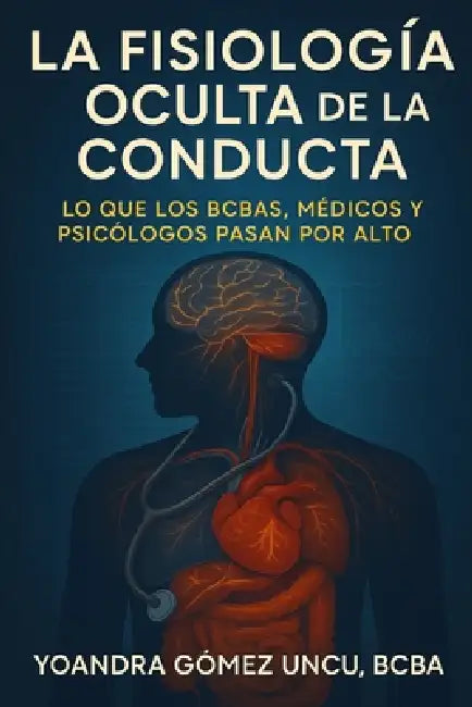 La Fisiología Oculta de la Conducta Lo Que Los Bcbas, Médicos Y Psicólogos Pasan Por Alto by Yoandra Gomez Uncu