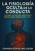 La Fisiología Oculta de la Conducta Lo Que Los Bcbas, Médicos Y Psicólogos Pasan Por Alto by Yoandra Gomez Uncu