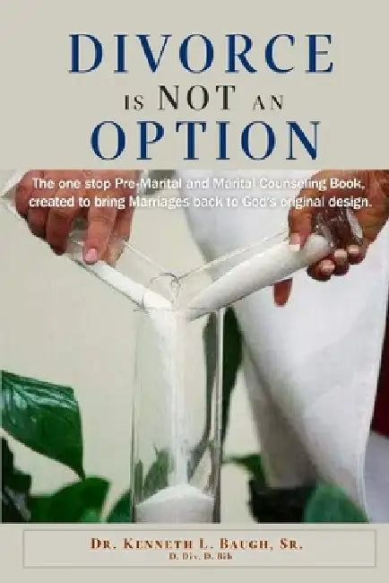 Divorce Is Not an Option: The One-Stop Pre-Marital and Marital Counseling Book, Created to Bring Marriages Back to God's Original Design by Sr. Baugh Kenneth L.