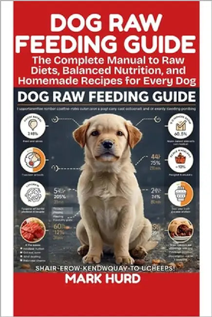Dog Raw Feeding Guide: The Complete Manual to Raw Diets, Balanced Nutrition, and Homemade Recipes for Every Dog by Hurd, Mark