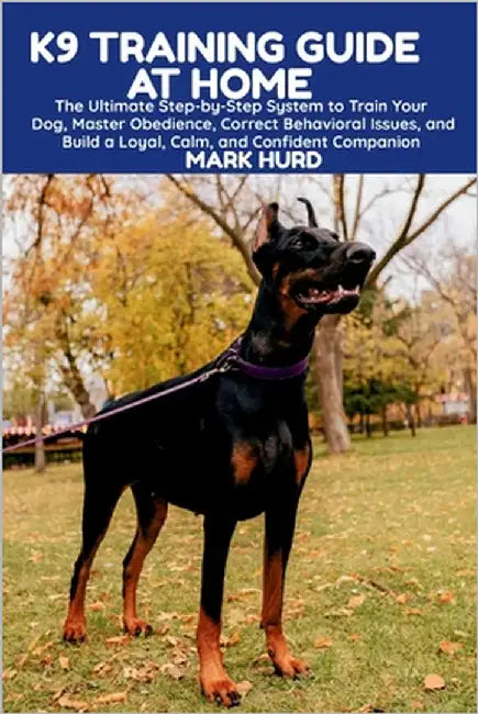 K9 Training Guide at Home: The Ultimate Step-by-Step System to Train Your Dog, Master Obedience, Correct Behavioral Issues, and Build a Loyal, Calm, a by Hurd, Mark