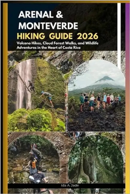 Arenal & Monteverde Hiking Guide 2026: Volcano Hikes, Cloud Forest Walks, and Wildlife Adventures in the Heart of Costa Rica by A. Jade, Ida