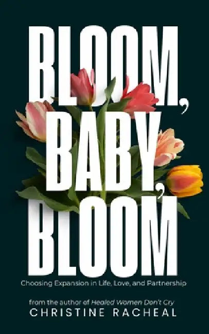 Bloom, Baby, Bloom: Choosing Expansion in Life, Love, and Partnership by Christine Racheal
