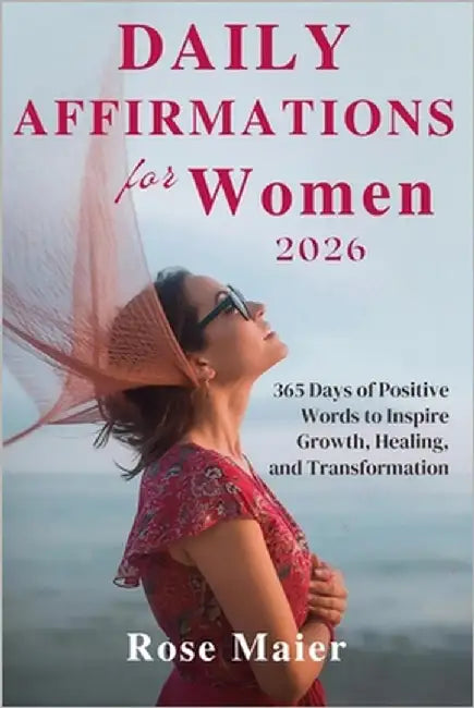 Daily Affirmations for Women 2026: 365 Days of Positive Words to Inspire Growth, Healing, and Transformation by Maier, Rose