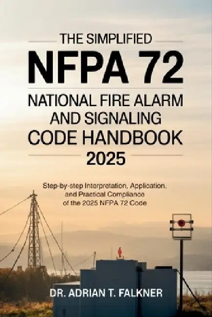 The Simplified NFPA 72 National Fire Alarm and Signaling Code Handbook 2025: Step-by-Step Interpretation, Application, and Practical Compliance of the by Adrian T. Falkner