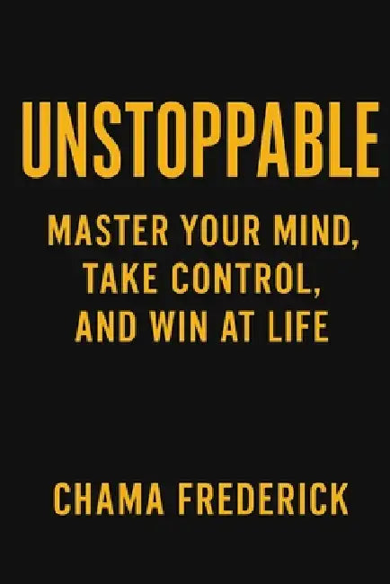 Unstoppable: Master Your Mind, Take Control, and Win at Life by Chama Frederick