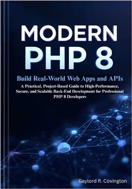 Modern PHP 8: Build Real-World Web Apps and APIs: A Practical, Project-Based Guide to High-Performance, Secure, and Scalable Back-End Development for by R. Covington, Gaylord