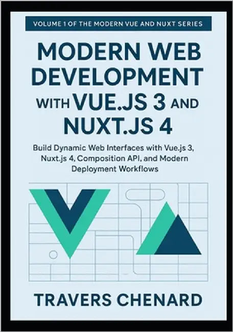 Modern Web Development with Vue.js 3 and Nuxt.js 4: Build Dynamic Web Interfaces with Vue.js 3, Nuxt.js 4, Composition API, and Modern Deployment Work by Chenard, Travers