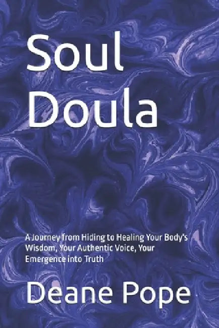 Soul Doula: A Journey from Hiding to Healing Your Body's Wisdom, Your Authentic Voice, Your Emergence into Truth by Deane Pope
