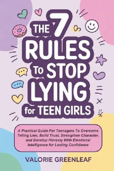 The 7 Rules To Stop Lying For Teen Girls: Practical Guide For Teenagers To Overcome Telling Lies, Build Trust, Strengthen Character, Develop Honesty W by Valorie Greenleaf