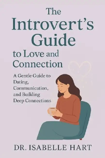 The Introvert's Guide to Love and Connection: A Gentle Guide to Dating, Communication, and Building Deep Connections by Isabelle Hart