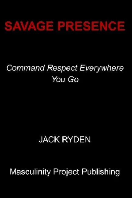 Savage Presence: Command Respect Everywhere You Go by Jack Ryden