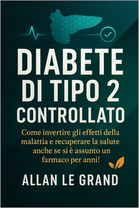 Diabete Di Tipo 2 Controllato: Come invertire gli effetti della malattia e recuperare la salute anche se si è assunto un farmaco per anni! by Allan Le Grand, Allan Le Grand