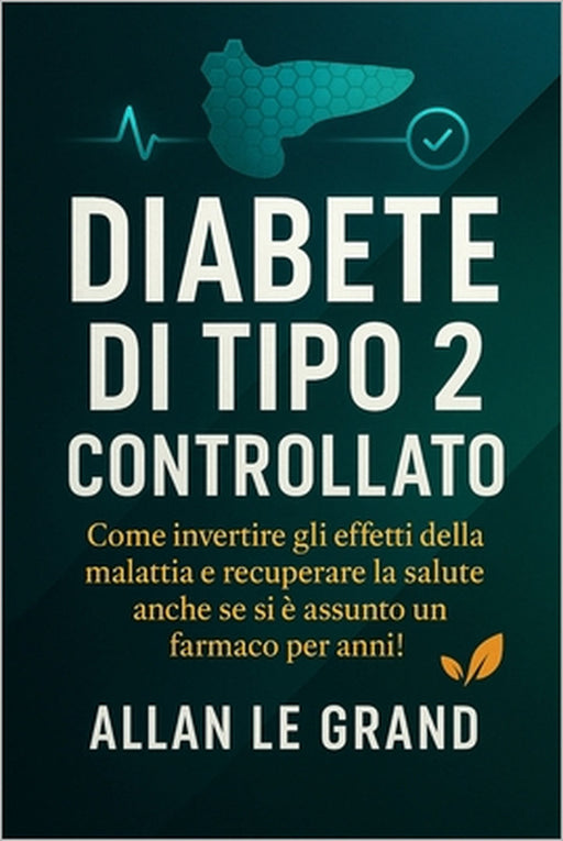 Diabete Di Tipo 2 Controllato: Come invertire gli effetti della malattia e recuperare la salute anche se si è assunto un farmaco per anni! by Allan Le Grand, Allan Le Grand