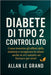 Diabete Di Tipo 2 Controllato: Come invertire gli effetti della malattia e recuperare la salute anche se si è assunto un farmaco per anni! by Allan Le Grand, Allan Le Grand