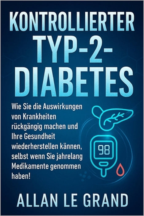 Kontrollierter Typ-2-Diabetes: Wie Sie die Auswirkungen von Krankheiten rückgängig machen und Ihre Gesundheit wiederherstellen können, selbst wenn Sie by Allan Le Grand, Allan Le Grand