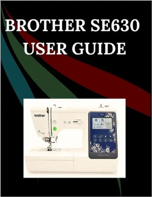 Brother SE630 User Guide: The Comprehensive Step-by-Step Manual with Troubleshooting, Pro Tips, Hands-On Projects, and Maintenance Secrets for Effortl by Jowler, Maryann F.