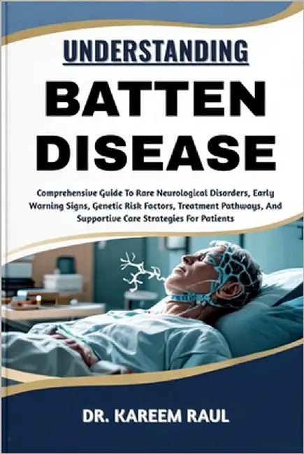Understanding Batten Disease: Comprehensive Guide To Rare Neurological Disorders, Early Warning Signs, Genetic Risk Factors, Treatment Pathways, And S by Raul, Kareem