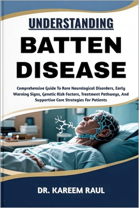 Understanding Batten Disease: Comprehensive Guide To Rare Neurological Disorders, Early Warning Signs, Genetic Risk Factors, Treatment Pathways, And S by Kareem Raul