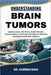 Understanding Brain Tumors: Exploring Causes, Risk Factors, Modern Therapies, Treatment Options, And Practical Strategies For Managing Neurological He by Kareem Raul